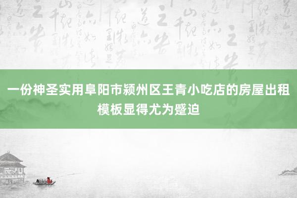 一份神圣实用阜阳市颍州区王青小吃店的房屋出租模板显得尤为蹙迫