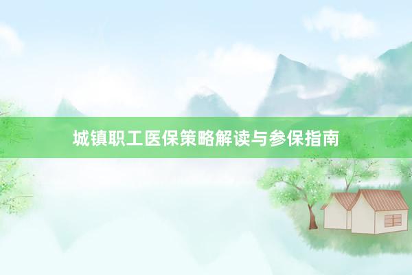 城镇职工医保策略解读与参保指南